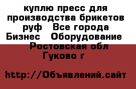 куплю пресс для производства брикетов руф - Все города Бизнес » Оборудование   . Ростовская обл.,Гуково г.